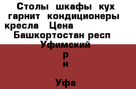 Столы, шкафы, кух гарнит, кондиционеры, кресла › Цена ­ 1500-10000 - Башкортостан респ., Уфимский р-н, Уфа г. Мебель, интерьер » Офисная мебель   